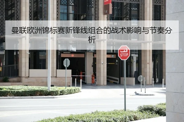 曼联欧洲锦标赛新锋线组合的战术影响与节奏分析