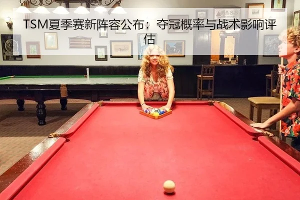 TSM夏季赛新阵容公布：夺冠概率与战术影响评估
